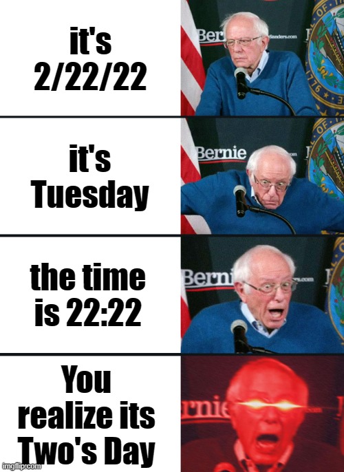 Two's Day | it's 2/22/22; it's Tuesday; the time is 22:22; You realize its Two's Day | image tagged in bernie sanders reaction nuked | made w/ Imgflip meme maker