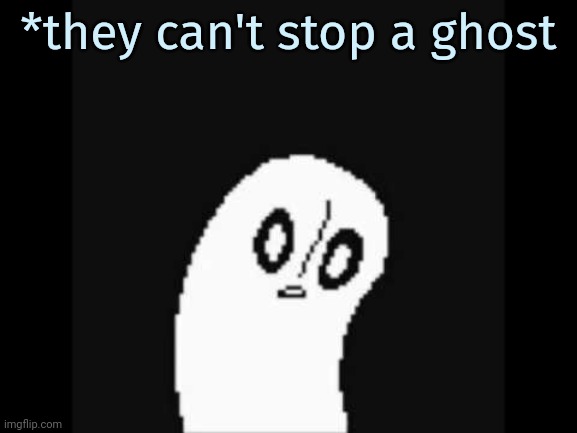 undertale napstablook | *they can't stop a ghost | image tagged in undertale napstablook | made w/ Imgflip meme maker