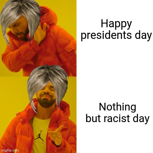 Drake Hotline Bling | Happy presidents day; Nothing but racist day | image tagged in memes,drake hotline bling | made w/ Imgflip meme maker