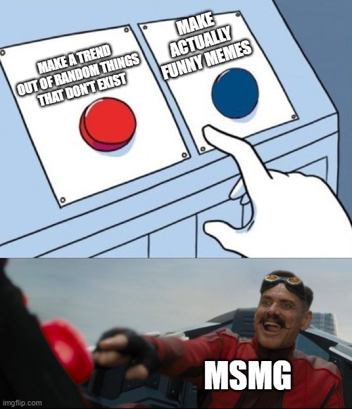 Robotnik Button | MAKE ACTUALLY FUNNY MEMES; MAKE A TREND OUT OF RANDOM THINGS THAT DON'T EXIST; MSMG | image tagged in robotnik button | made w/ Imgflip meme maker