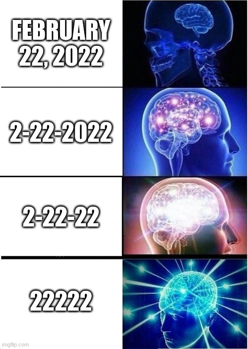It is actually the date on the day this was posted :D | FEBRUARY 22, 2022; 2-22-2022; 2-22-22; 22222 | image tagged in memes,expanding brain | made w/ Imgflip meme maker