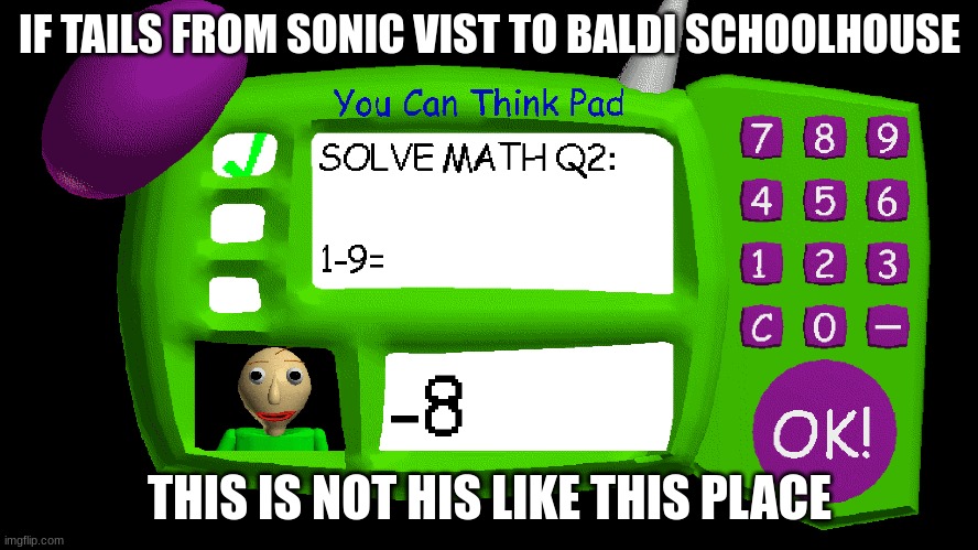 if tails vist baldi schoolhouse what happen | IF TAILS FROM SONIC VIST TO BALDI SCHOOLHOUSE; THIS IS NOT HIS LIKE THIS PLACE | image tagged in tails the fox,sonic,baldi's basics,baldi,memes | made w/ Imgflip meme maker