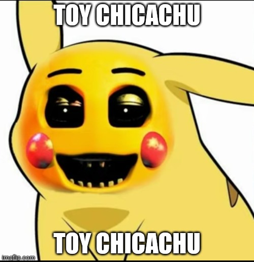 Toy Chicachu (Pokémon plus FNaF) | TOY CHICACHU; TOY CHICACHU | made w/ Imgflip meme maker