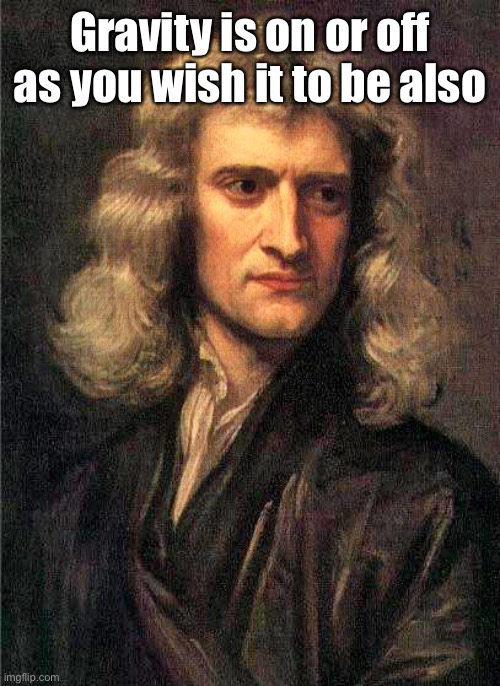 Isaac Newton  | Gravity is on or off as you wish it to be also | image tagged in isaac newton | made w/ Imgflip meme maker