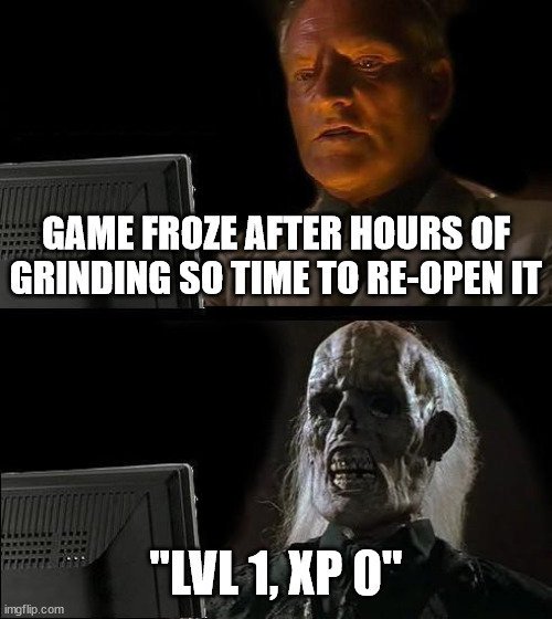 I'll Just Wait Here | GAME FROZE AFTER HOURS OF GRINDING SO TIME TO RE-OPEN IT; "LVL 1, XP 0" | image tagged in memes,i'll just wait here,gaming,pc-gaming,dataloss,supercalifragilisticexpialidocious | made w/ Imgflip meme maker