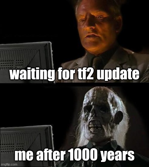 valve, please update the game | waiting for tf2 update; me after 1000 years | image tagged in memes,i'll just wait here | made w/ Imgflip meme maker