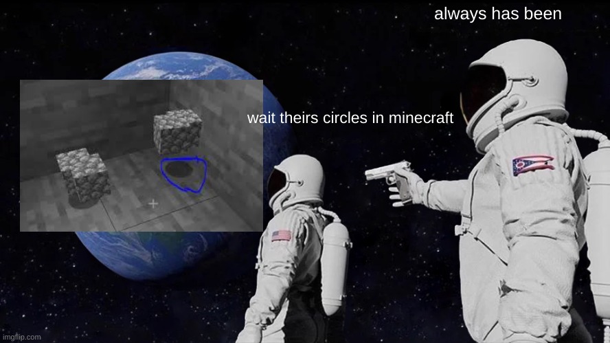 circles in mc? | always has been; wait theirs circles in minecraft | image tagged in memes,always has been | made w/ Imgflip meme maker