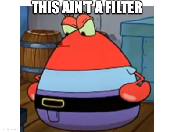 big krabs | THIS AIN'T A FILTER | image tagged in memes,blank white template,spongebob,mr krabs,big,funny | made w/ Imgflip meme maker
