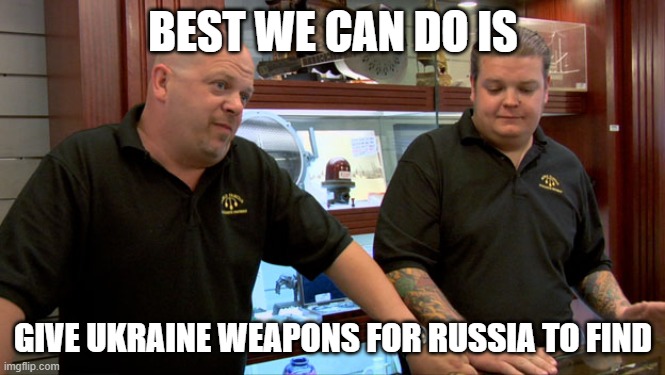 Pawn Stars Best I Can Do | BEST WE CAN DO IS GIVE UKRAINE WEAPONS FOR RUSSIA TO FIND | image tagged in pawn stars best i can do | made w/ Imgflip meme maker