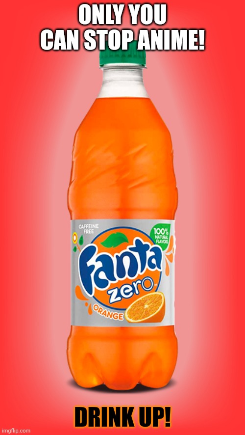 Fanta | ONLY YOU CAN STOP ANIME! DRINK UP! | image tagged in fanta | made w/ Imgflip meme maker