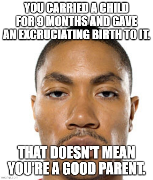 I hate courts | YOU CARRIED A CHILD FOR 9 MONTHS AND GAVE AN EXCRUCIATING BIRTH TO IT. THAT DOESN'T MEAN YOU'RE A GOOD PARENT. | image tagged in cry about it | made w/ Imgflip meme maker