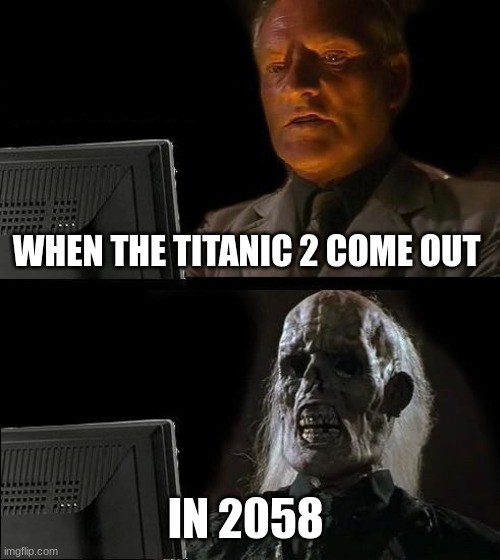 I'll Just Wait Here | WHEN THE TITANIC 2 COME OUT; IN 2058 | image tagged in memes,i'll just wait here | made w/ Imgflip meme maker