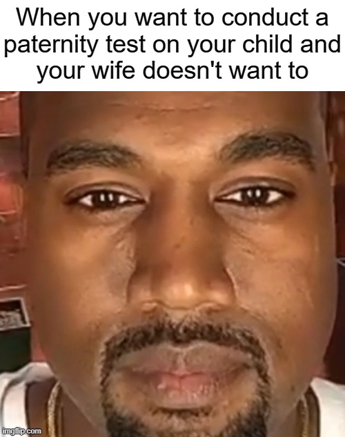 WHAT ARE YOU HIDING | When you want to conduct a
paternity test on your child and
your wife doesn't want to | image tagged in kanye west stare | made w/ Imgflip meme maker