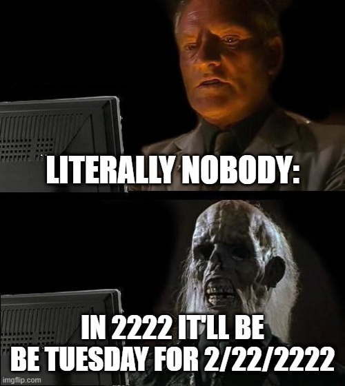 I'll Just Wait Here | LITERALLY NOBODY:; IN 2222 IT'LL BE BE TUESDAY FOR 2/22/2222 | image tagged in memes,i'll just wait here | made w/ Imgflip meme maker