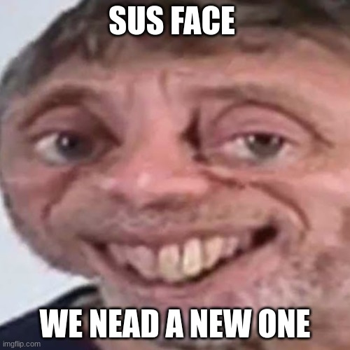 noice | SUS FACE; WE NEED A NEW ONE | image tagged in noice | made w/ Imgflip meme maker