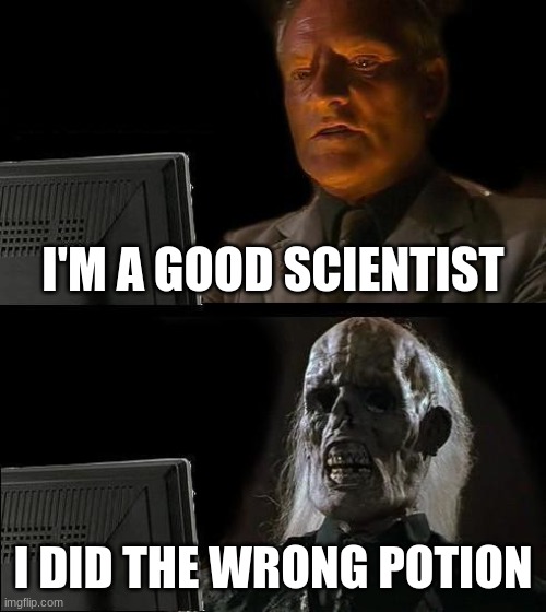 I'll Just Wait Here | I'M A GOOD SCIENTIST; I DID THE WRONG POTION | image tagged in memes,i'll just wait here | made w/ Imgflip meme maker