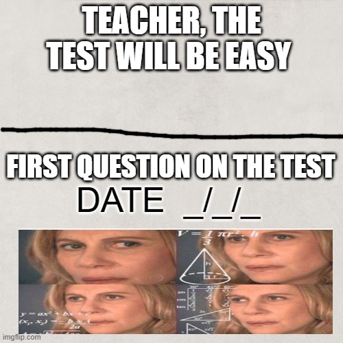 confused | TEACHER, THE TEST WILL BE EASY; FIRST QUESTION ON THE TEST; DATE  _/_/_ | image tagged in funny | made w/ Imgflip meme maker