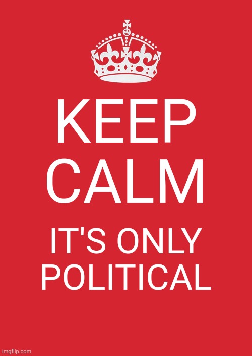Keep Calm And Carry On Red | KEEP CALM; IT'S ONLY POLITICAL | image tagged in memes,keep calm and carry on red,fun,funny | made w/ Imgflip meme maker
