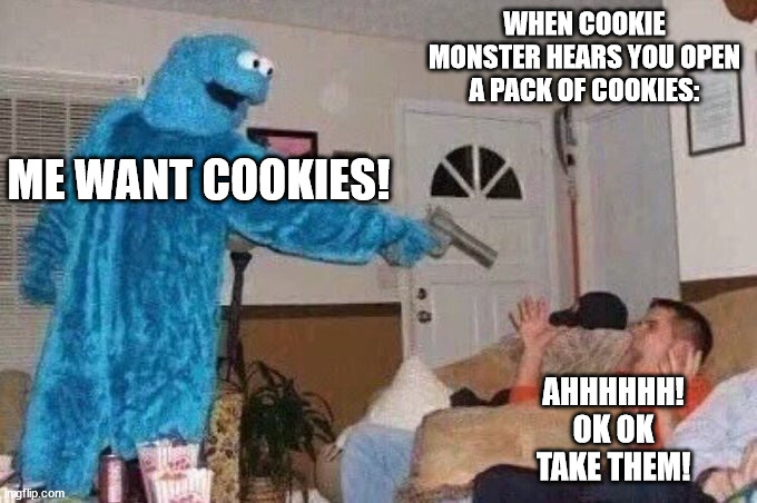 Cursed Cookie Monster | WHEN COOKIE MONSTER HEARS YOU OPEN A PACK OF COOKIES:; ME WANT COOKIES! AHHHHHH! OK OK TAKE THEM! | image tagged in cursed cookie monster | made w/ Imgflip meme maker