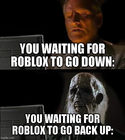 Literally Every Roblox Player | YOU WAITING FOR ROBLOX TO GO DOWN:; YOU WAITING FOR ROBLOX TO GO BACK UP: | image tagged in memes,i'll just wait here,roblox,robloxmemes,robloxdown,robloxian | made w/ Imgflip meme maker