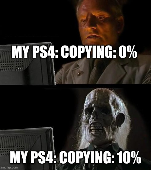 it feels like it tho | MY PS4: COPYING: 0%; MY PS4: COPYING: 10% | image tagged in memes,i'll just wait here,playstation,ps4,ha ha tags go brr,stop reading the tags | made w/ Imgflip meme maker