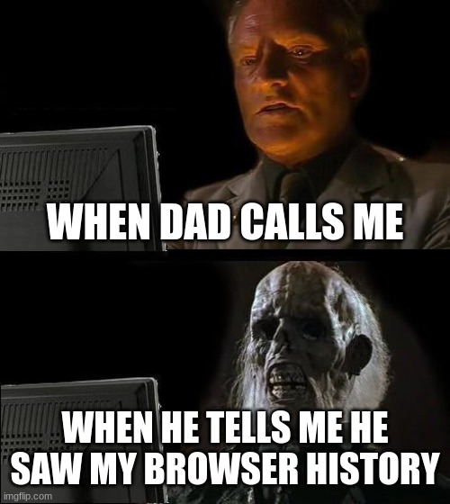 he saw it | WHEN DAD CALLS ME; WHEN HE TELLS ME HE SAW MY BROWSER HISTORY | image tagged in memes,i'll just wait here | made w/ Imgflip meme maker