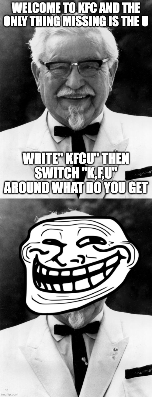KFC the only thing is missing is the U | WELCOME TO KFC AND THE ONLY THING MISSING IS THE U; WRITE" KFCU" THEN SWITCH "K,F,U" AROUND WHAT DO YOU GET | image tagged in kfc colonel sanders,trolling | made w/ Imgflip meme maker