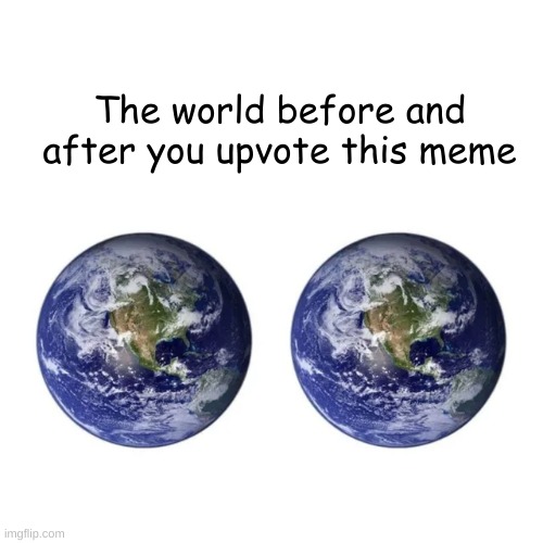 Upvote beggars S u c k | The world before and after you upvote this meme | image tagged in trump 2020 | made w/ Imgflip meme maker