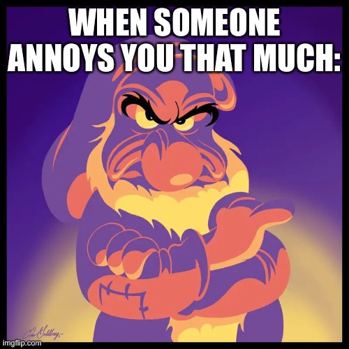 When someone annoys you that much: | WHEN SOMEONE ANNOYS YOU THAT MUCH: | image tagged in creepy and cranky be like | made w/ Imgflip meme maker