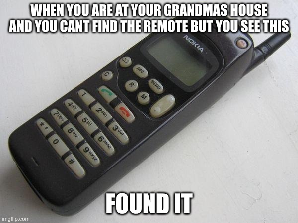 nokia | WHEN YOU ARE AT YOUR GRANDMAS HOUSE AND YOU CANT FIND THE REMOTE BUT YOU SEE THIS; FOUND IT | image tagged in nokia | made w/ Imgflip meme maker