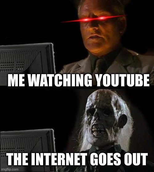 I'll Just Wait Here Meme | ME WATCHING YOUTUBE; THE INTERNET GOES OUT | image tagged in memes,i'll just wait here | made w/ Imgflip meme maker