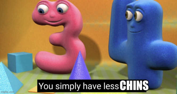 You simply have less value | CHINS | image tagged in you simply have less value | made w/ Imgflip meme maker