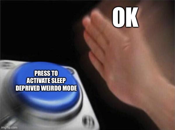 Press buton | OK; PRESS TO ACTIVATE SLEEP DEPRIVED WEIRDO MODE | image tagged in memes,blank nut button | made w/ Imgflip meme maker