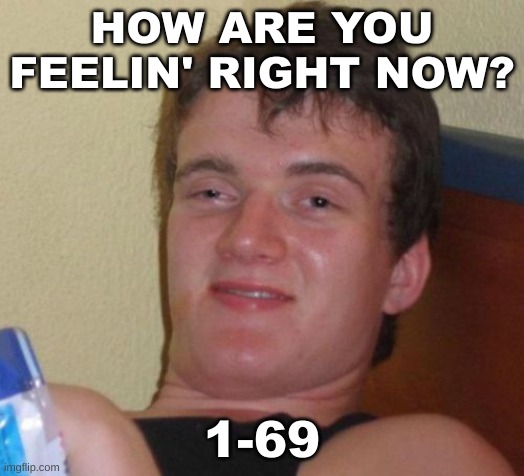 1-69 | HOW ARE YOU FEELIN' RIGHT NOW? 1-69 | image tagged in memes,10 guy,69,420 | made w/ Imgflip meme maker