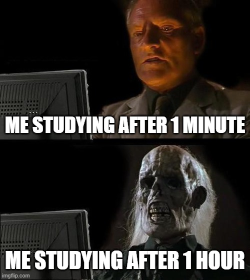 I'll Just Wait Here Meme | ME STUDYING AFTER 1 MINUTE; ME STUDYING AFTER 1 HOUR | image tagged in memes,i'll just wait here | made w/ Imgflip meme maker