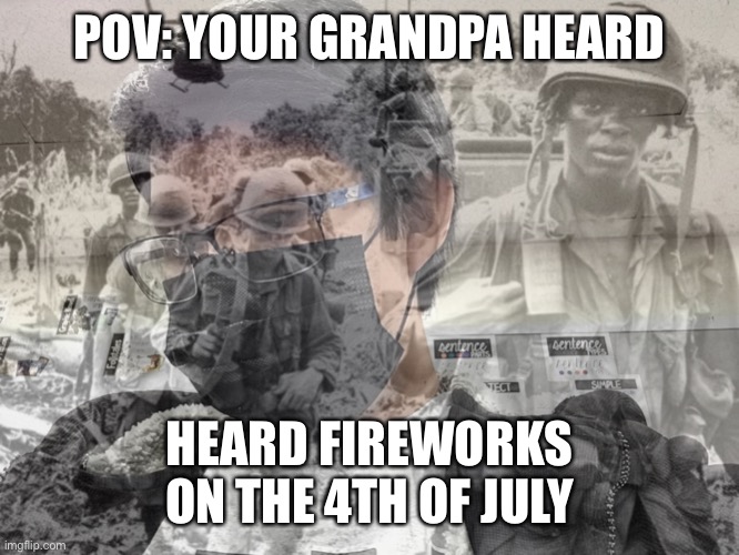 Jummy has PTSD | POV: YOUR GRANDPA HEARD; HEARD FIREWORKS ON THE 4TH OF JULY | image tagged in jummy has ptsd | made w/ Imgflip meme maker