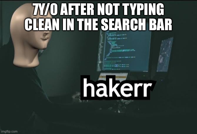 Hacker | 7Y/0 AFTER NOT TYPING CLEAN IN THE SEARCH BAR | image tagged in hacker | made w/ Imgflip meme maker