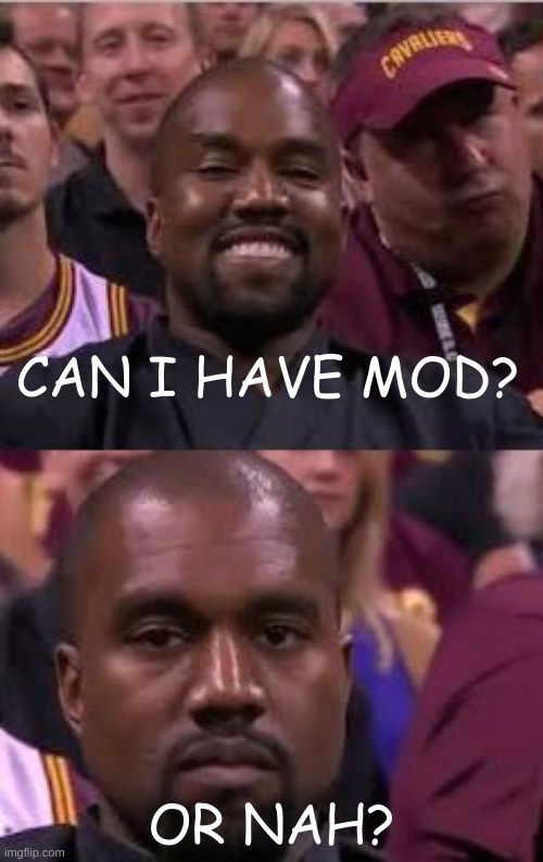 how bow nah? |  CAN I HAVE MOD? OR NAH? | image tagged in kanye smile then sad | made w/ Imgflip meme maker