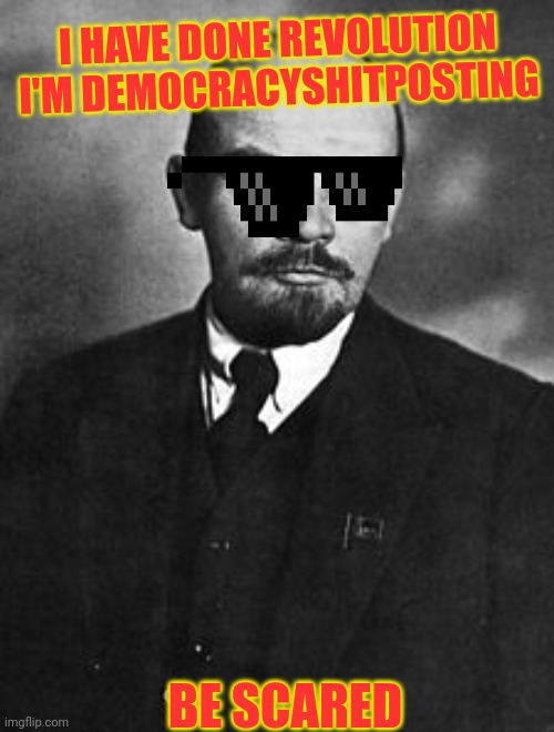 Lenin | I HAVE DONE REVOLUTION I'M DEMOCRACYSHITPOSTING; BE SCARED | image tagged in lenin | made w/ Imgflip meme maker