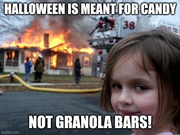 Why | HALLOWEEN IS MEANT FOR CANDY; NOT GRANOLA BARS! | image tagged in memes,disaster girl | made w/ Imgflip meme maker