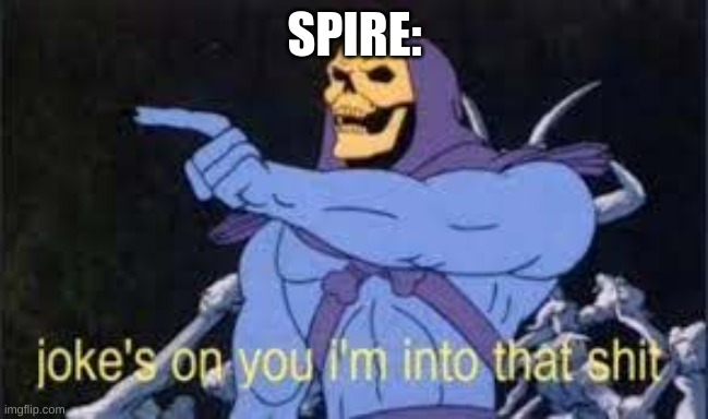 Jokes on you im into that shit | SPIRE: | image tagged in jokes on you im into that shit | made w/ Imgflip meme maker