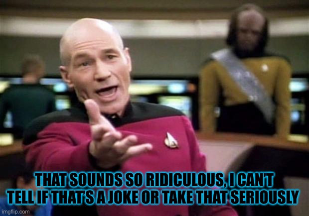 startrek | THAT SOUNDS SO RIDICULOUS, I CAN’T TELL IF THAT’S A JOKE OR TAKE THAT SERIOUSLY | image tagged in startrek | made w/ Imgflip meme maker