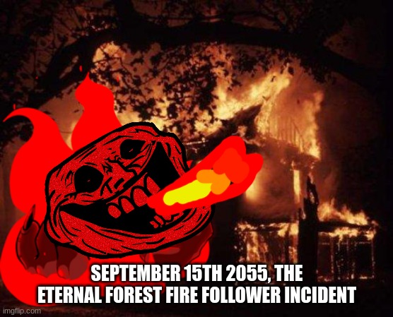 The Eternal forest fire follower | SEPTEMBER 15TH 2055, THE ETERNAL FOREST FIRE FOLLOWER INCIDENT | image tagged in trollge,trollface,yes | made w/ Imgflip meme maker