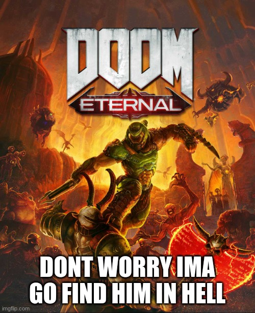 Doom Eternal | DONT WORRY IMA GO FIND HIM IN HELL | image tagged in doom eternal | made w/ Imgflip meme maker