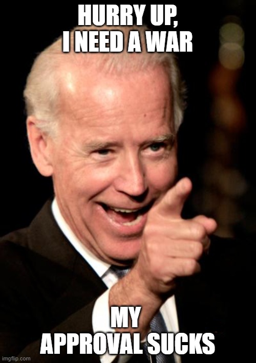 Smilin Biden Meme | HURRY UP, I NEED A WAR MY  APPROVAL SUCKS | image tagged in memes,smilin biden | made w/ Imgflip meme maker