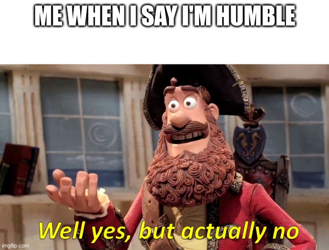Well yes, but actually no | ME WHEN I SAY I'M HUMBLE | image tagged in well yes but actually no | made w/ Imgflip meme maker
