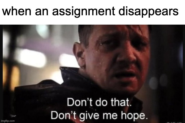 tmw your teacher removes an assignment | when an assignment disappears | image tagged in hawkeye ''don't give me hope'',assignments,homework,school,teachers | made w/ Imgflip meme maker