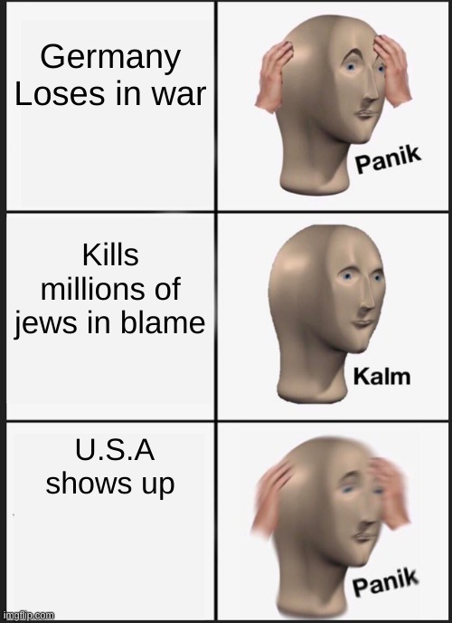 germans plan in a nutshell | Germany Loses in war; Kills millions of jews in blame; U.S.A shows up | image tagged in memes,panik kalm panik | made w/ Imgflip meme maker