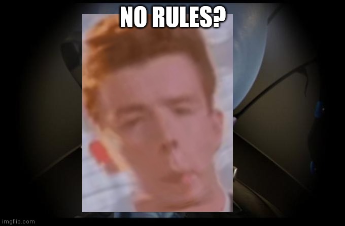 No bitches? More like: | NO RULES? | image tagged in rick astley,megamind | made w/ Imgflip meme maker