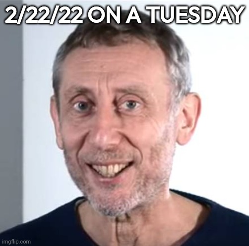 2/22/22 tuesday | 2/22/22 ON A TUESDAY | image tagged in nice michael rosen | made w/ Imgflip meme maker